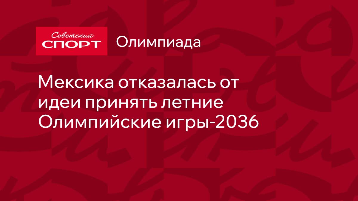 Мексика отказалась от идеи принять летние Олимпийские игры-2036