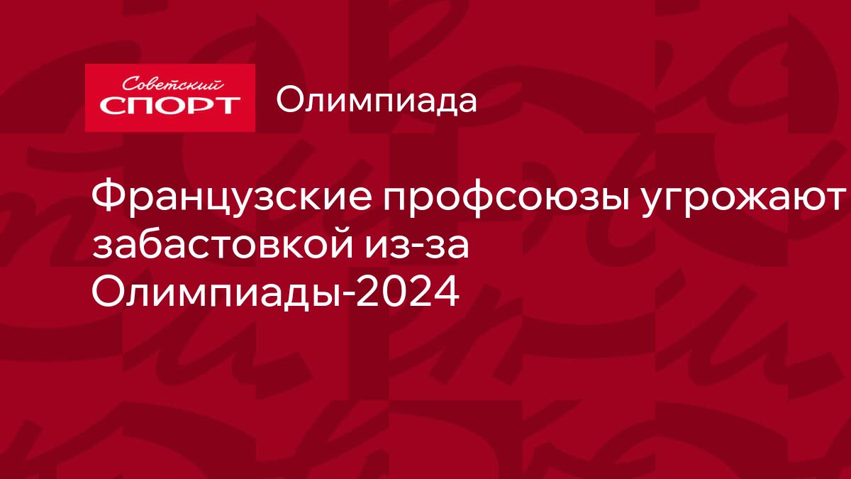 Французские профсоюзы угрожают забастовкой из-за Олимпиады-2024